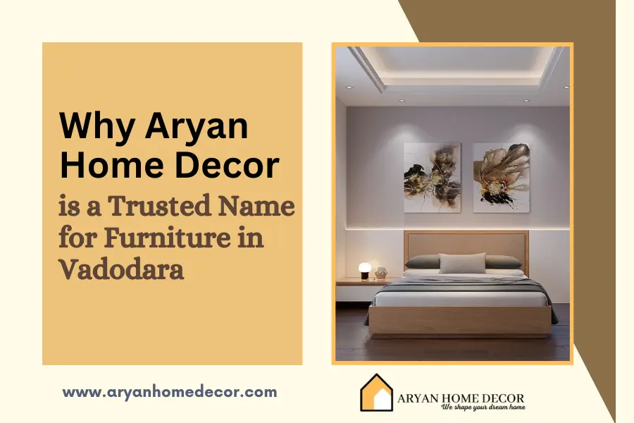 Why Aryan Home Decor is a Trusted Name for Furniture in Vadodara